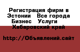 Регистрация фирм в Эстонии - Все города Бизнес » Услуги   . Хабаровский край